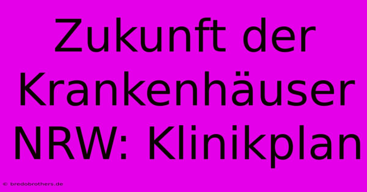 Zukunft Der Krankenhäuser NRW: Klinikplan