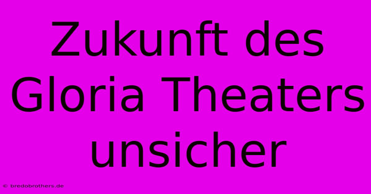 Zukunft Des Gloria Theaters Unsicher