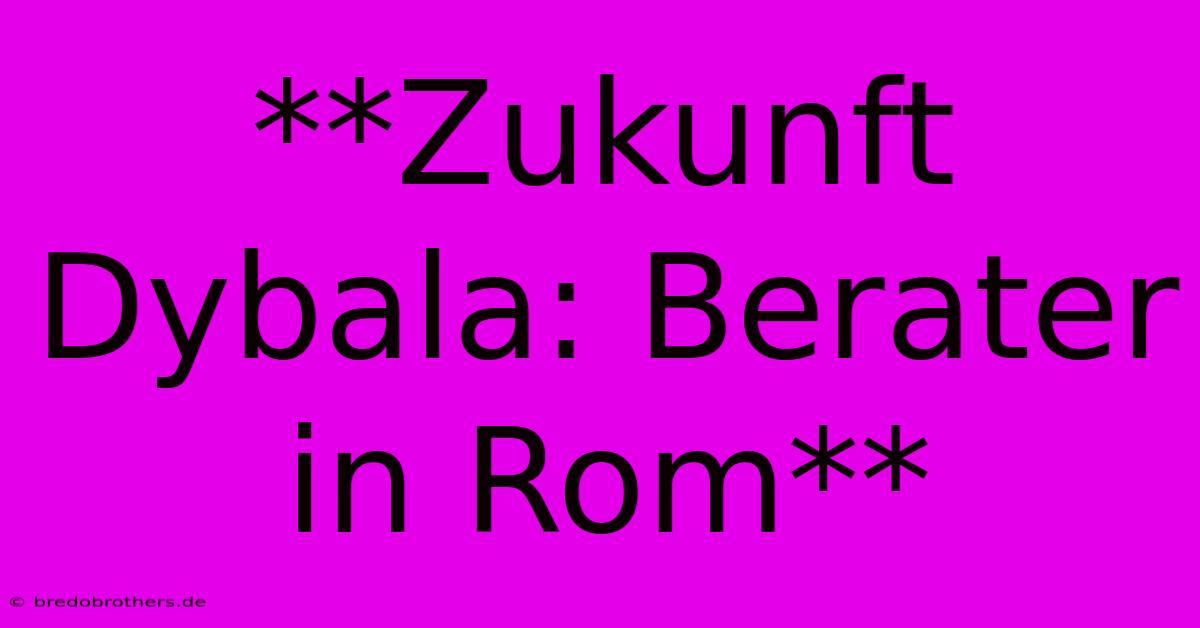 **Zukunft Dybala: Berater In Rom**