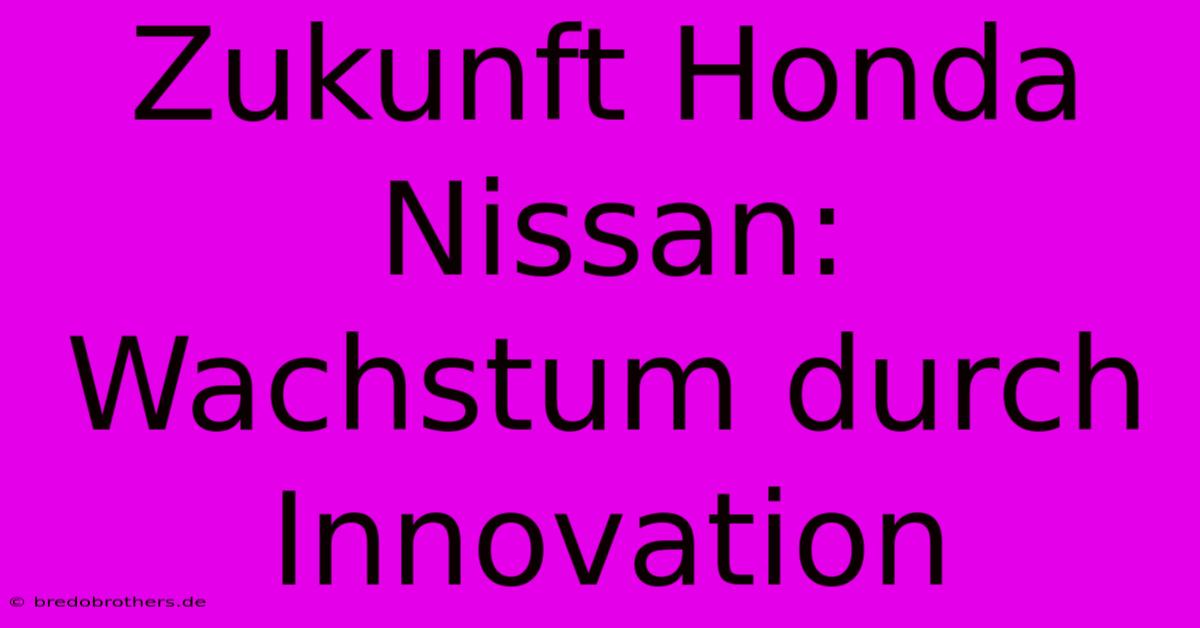 Zukunft Honda Nissan: Wachstum Durch Innovation