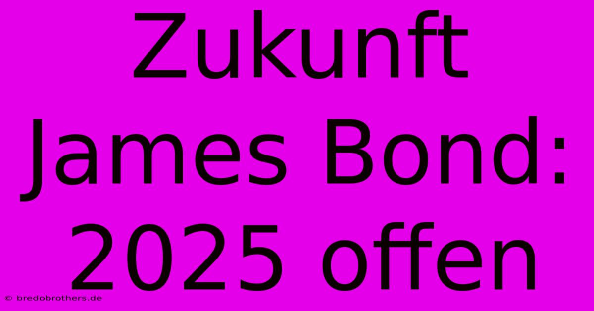 Zukunft James Bond:  2025 Offen