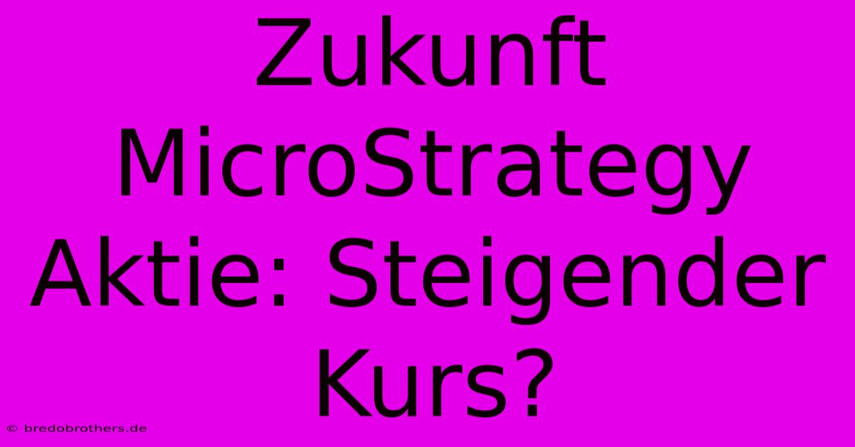 Zukunft MicroStrategy Aktie: Steigender Kurs?