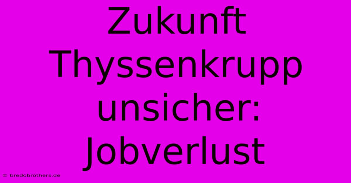 Zukunft Thyssenkrupp Unsicher: Jobverlust