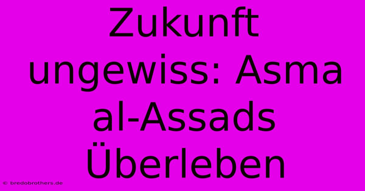 Zukunft Ungewiss: Asma Al-Assads Überleben