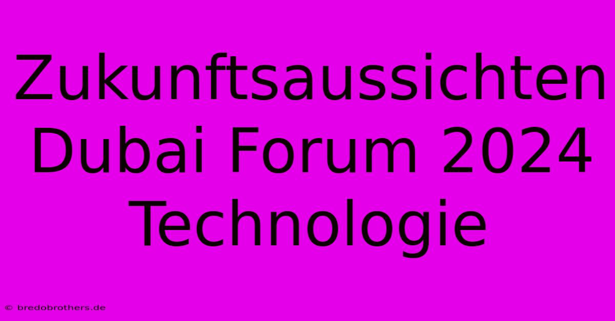 Zukunftsaussichten Dubai Forum 2024 Technologie