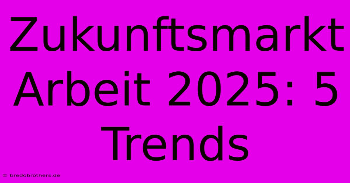 Zukunftsmarkt Arbeit 2025: 5 Trends