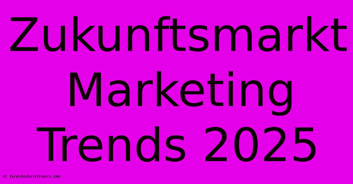 Zukunftsmarkt Marketing Trends 2025