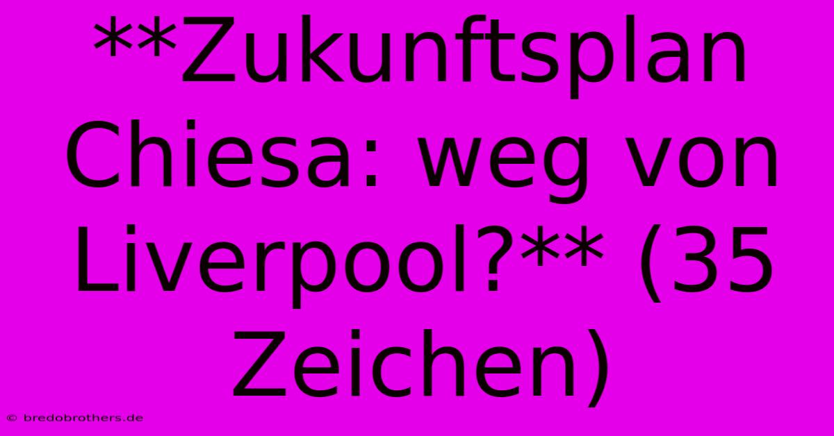 **Zukunftsplan Chiesa: Weg Von Liverpool?** (35 Zeichen)