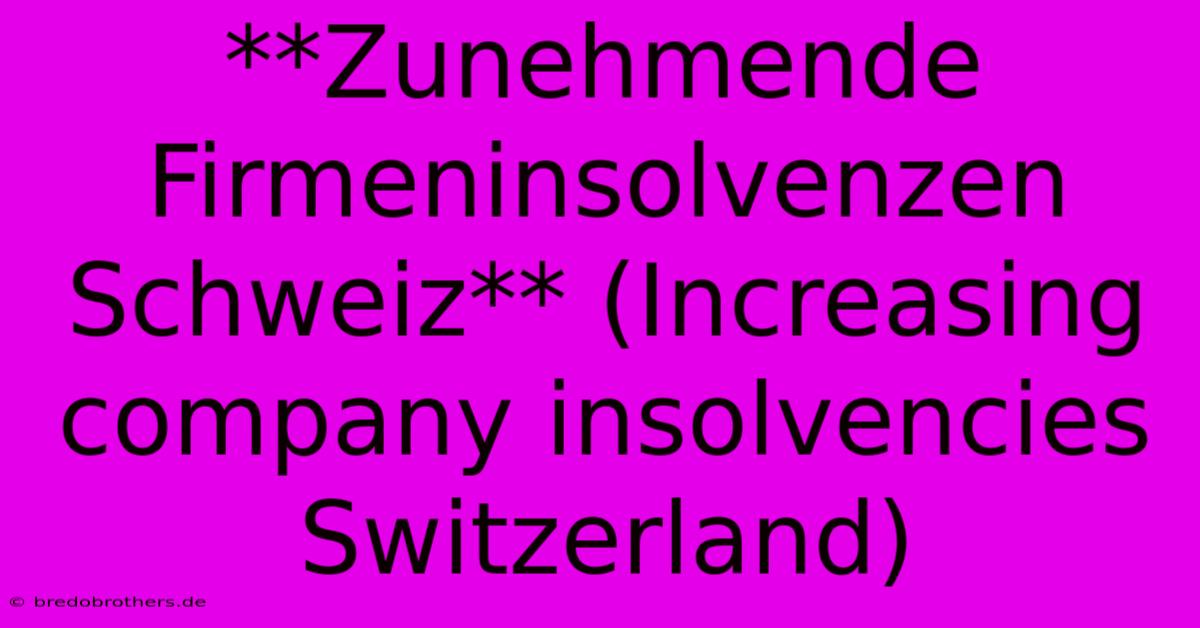 **Zunehmende Firmeninsolvenzen Schweiz** (Increasing Company Insolvencies Switzerland)