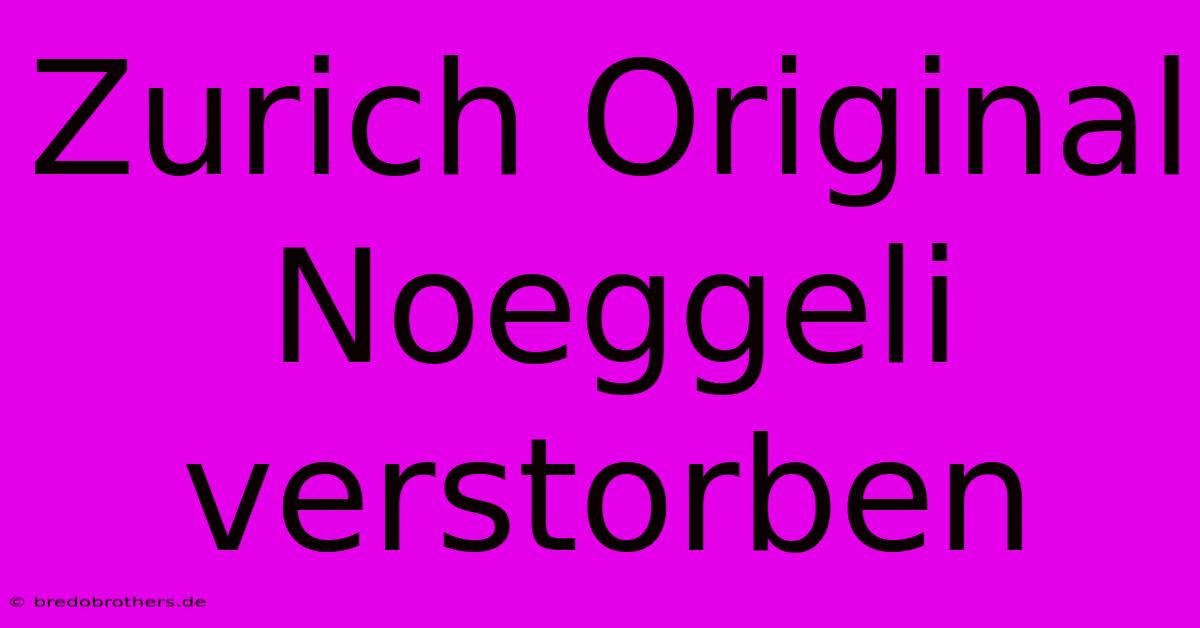 Zurich Original Noeggeli Verstorben