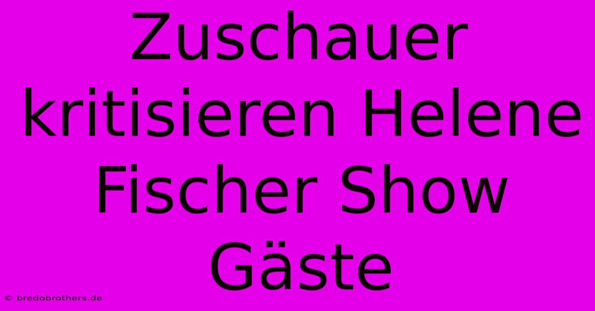 Zuschauer Kritisieren Helene Fischer Show Gäste