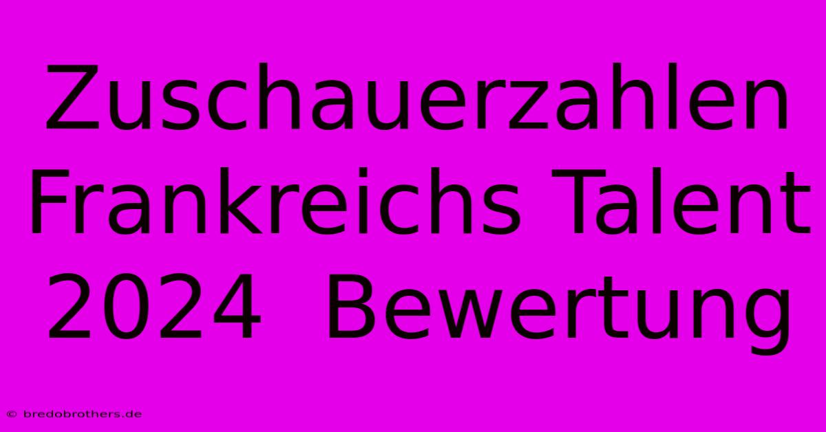 Zuschauerzahlen Frankreichs Talent 2024  Bewertung