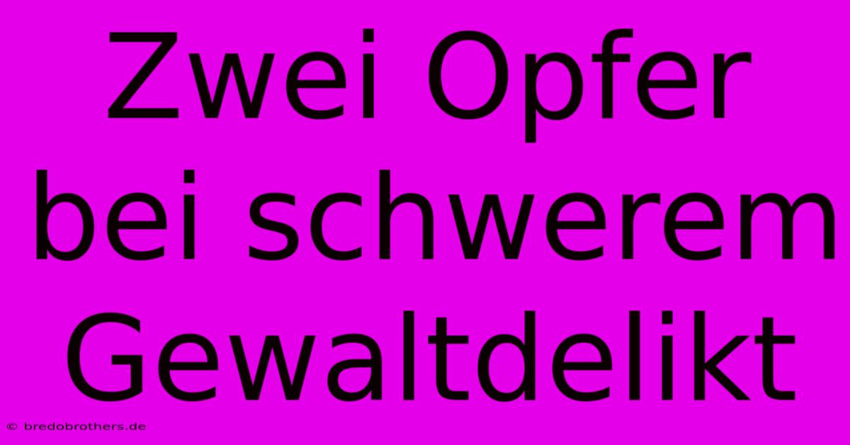 Zwei Opfer Bei Schwerem Gewaltdelikt