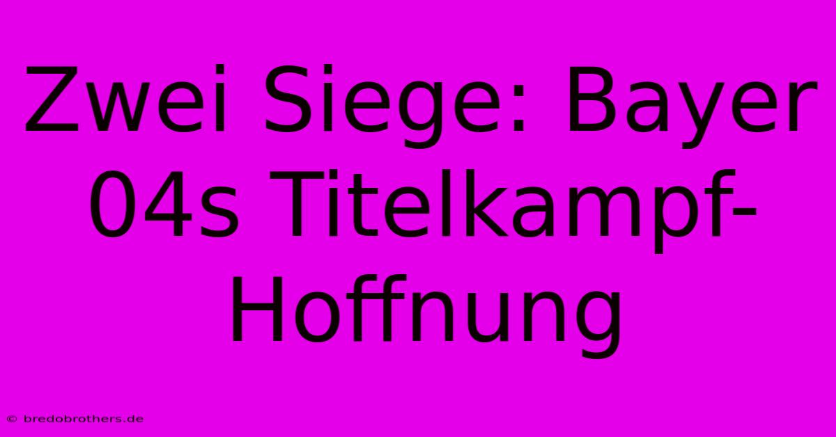 Zwei Siege: Bayer 04s Titelkampf-Hoffnung