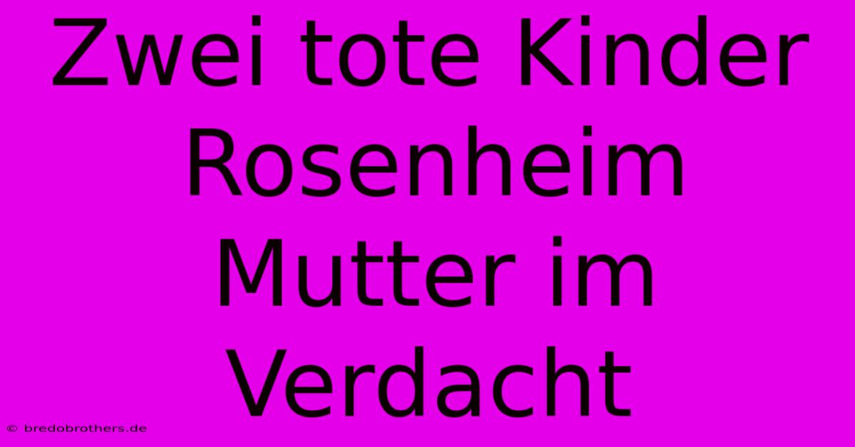 Zwei Tote Kinder Rosenheim Mutter Im Verdacht