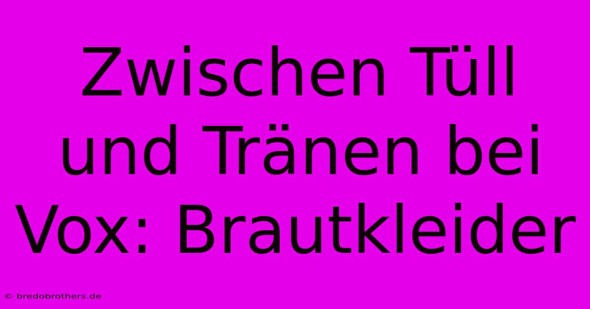 Zwischen Tüll Und Tränen Bei Vox: Brautkleider