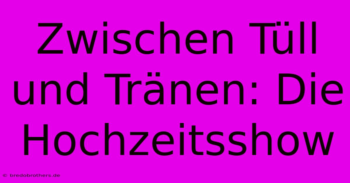 Zwischen Tüll Und Tränen: Die Hochzeitsshow 