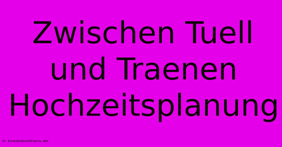 Zwischen Tuell Und Traenen Hochzeitsplanung