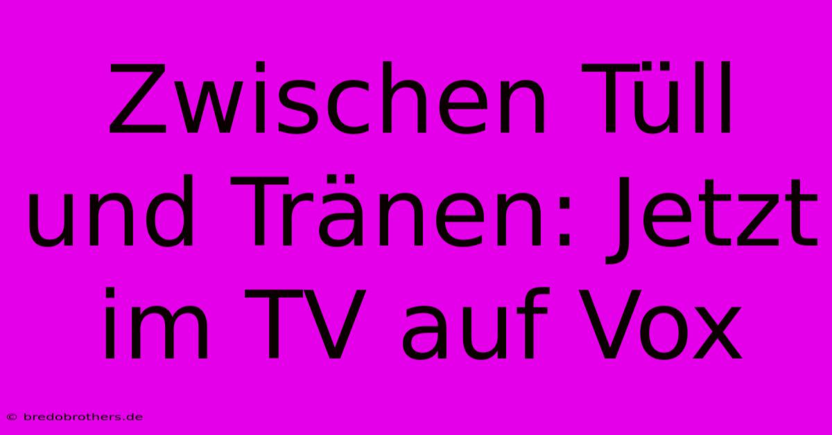 Zwischen Tüll Und Tränen: Jetzt Im TV Auf Vox