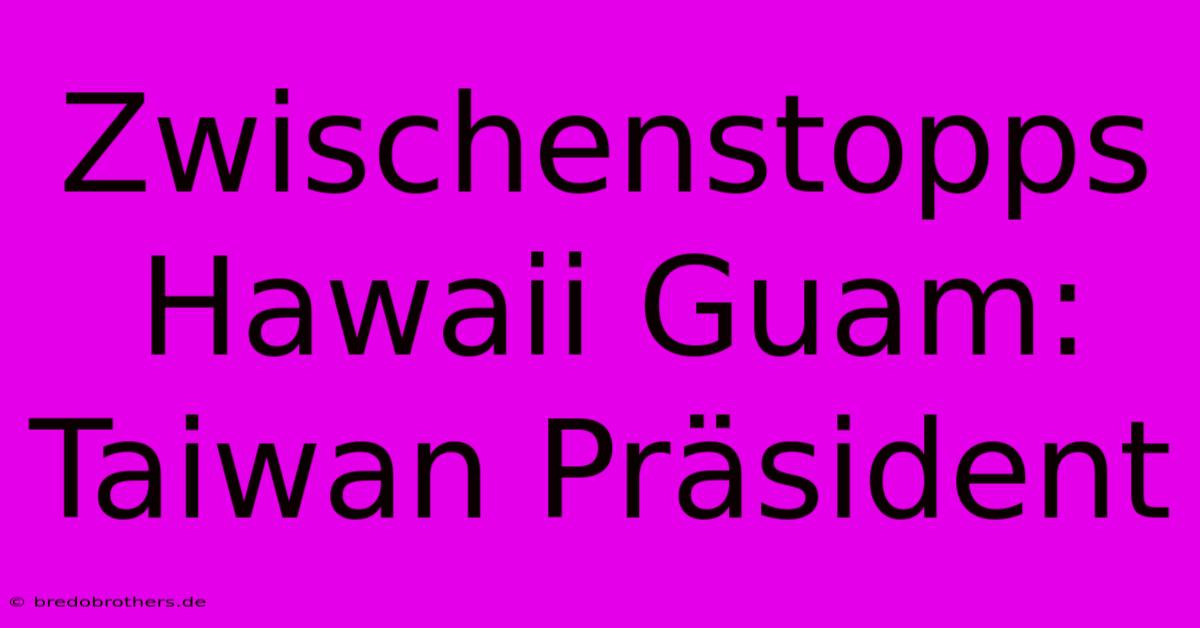 Zwischenstopps Hawaii Guam: Taiwan Präsident