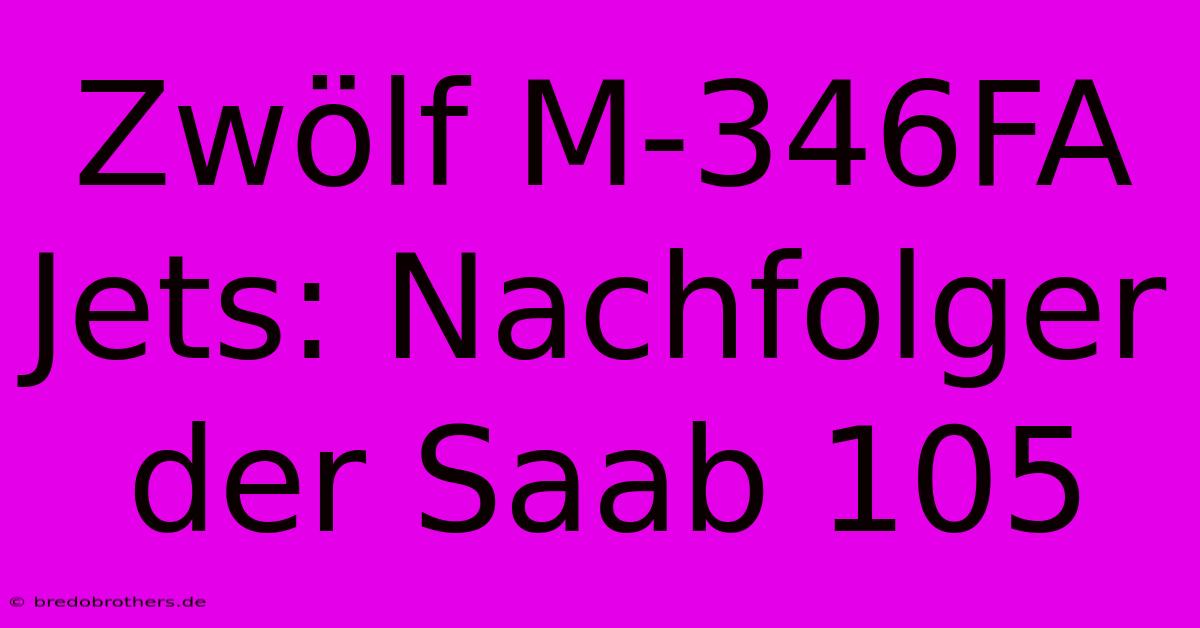 Zwölf M-346FA Jets: Nachfolger Der Saab 105