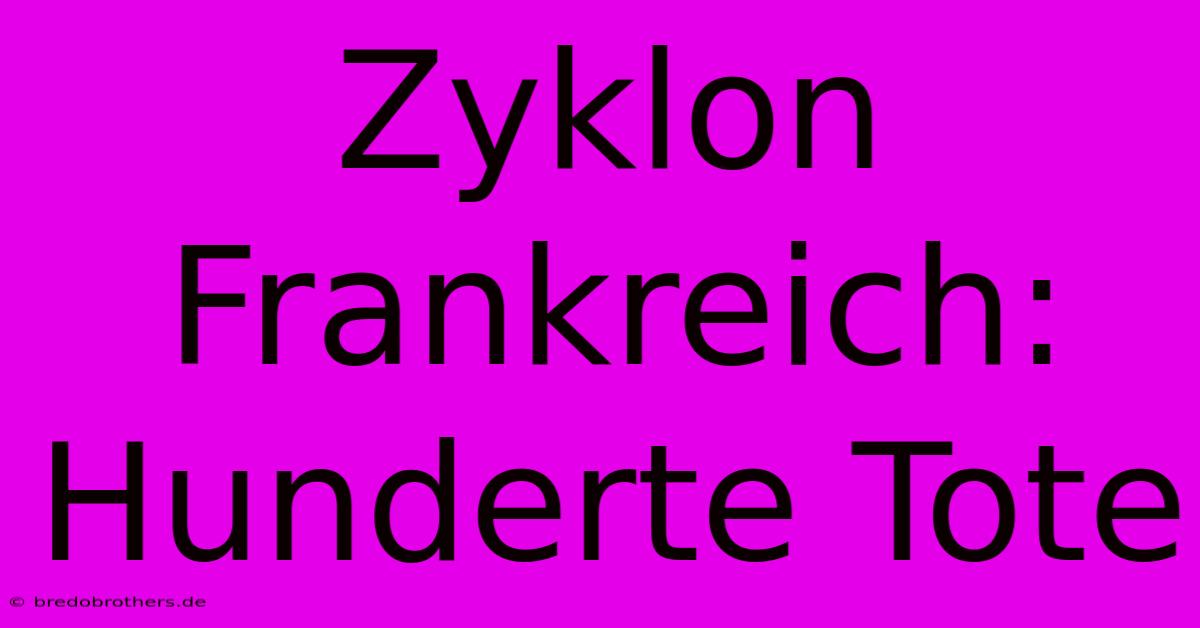 Zyklon Frankreich: Hunderte Tote