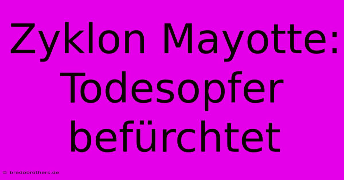 Zyklon Mayotte: Todesopfer Befürchtet